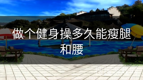 做个健身操多久能瘦腿和腰