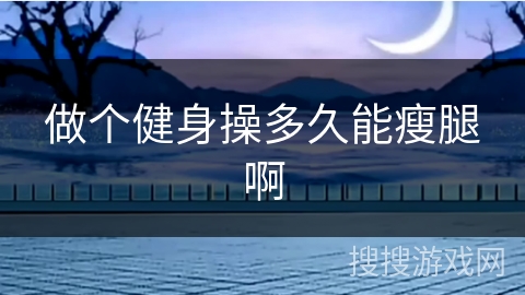 做个健身操多久能瘦腿啊