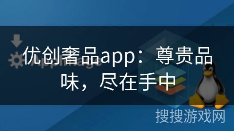 优创奢品app:尊贵品味,尽在手中 优创奢品app:尊贵品味,尽在手中