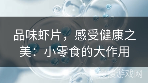 品味虾片，感受健康之美：小零食的大作用