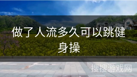 做了人流多久可以跳健身操
