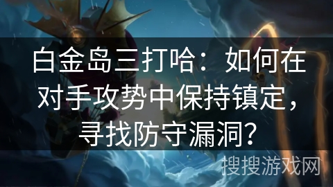 白金岛三打哈：如何在对手攻势中保持镇定，寻找防守漏洞？