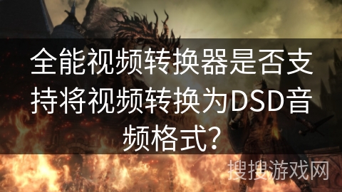 全能视频转换器是否支持将视频转换为DSD音频格式? 全能视频转换器是否支持将视频转换为DSD音频格式?