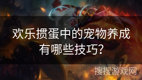 欢乐掼蛋中的宠物养成有哪些技巧？