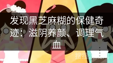 发现黑芝麻糊的保健奇迹：滋阴养颜、调理气血