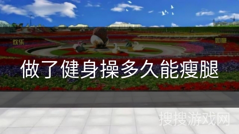 做了健身操多久能瘦腿 做了健身操多久能瘦腿
