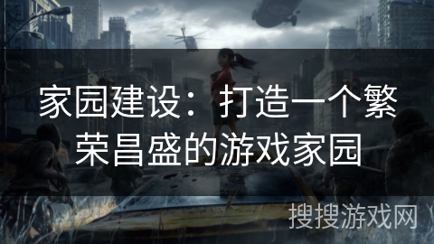 家园建设:打造一个繁荣昌盛的游戏家园 家园建设:打造一个繁荣昌盛的游戏家园