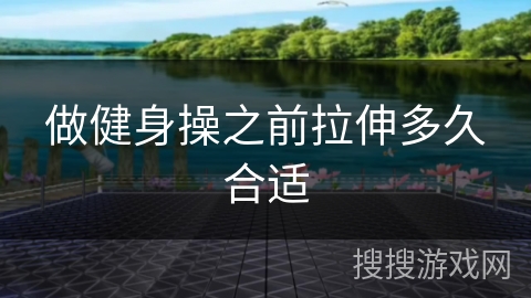 做健身操之前拉伸多久合适