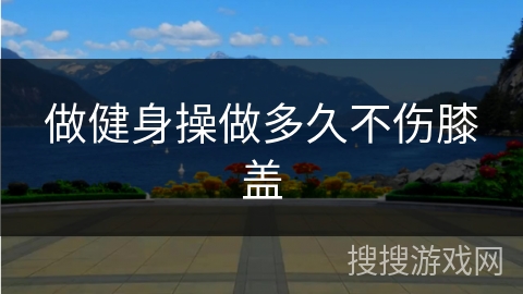 做健身操做多久不伤膝盖