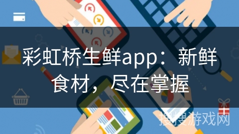 彩虹桥生鲜app:新鲜食材,尽在掌握 彩虹桥生鲜app:新鲜食材,尽在掌握