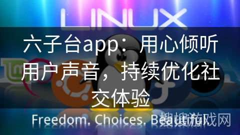 六子台app：用心倾听用户声音，持续优化社交体验