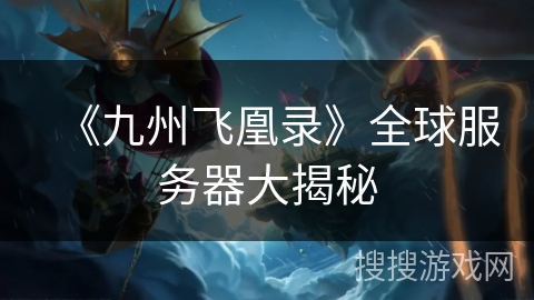 《九州飞凰录》全球服务器大揭秘
