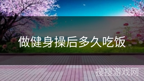 做健身操后多久吃饭