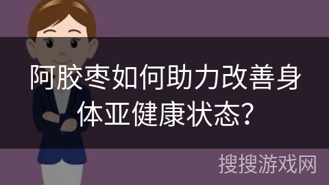 阿胶枣如何助力改善身体亚健康状态？