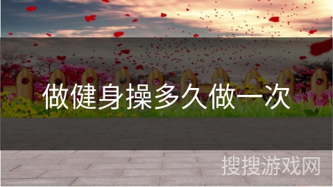 做健身操多久做一次