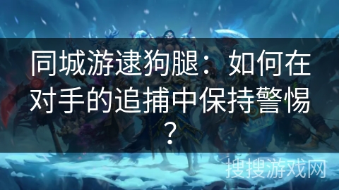 同城游逮狗腿：如何在对手的追捕中保持警惕？