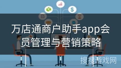 万店通商户助手app会员管理与营销策略 万店通商户助手app会员管理与营销策略