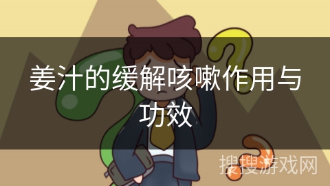 姜汁的缓解咳嗽作用与功效