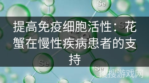提高免疫细胞活性：花蟹在慢性疾病患者的支持