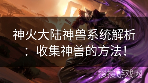 神火大陆神兽系统解析:收集神兽的方法! 神火大陆神兽系统解析:收集神兽的方法!