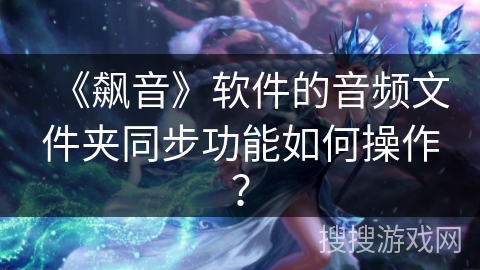 《飙音》软件的音频文件夹同步功能如何操作？