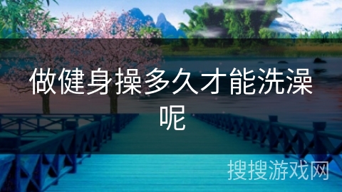 做健身操多久才能洗澡呢