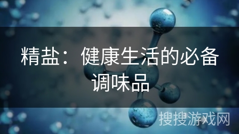 精盐:健康生活的必备调味品