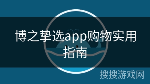 博之挚选app购物实用指南 博之挚选app购物实用指南