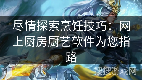 尽情探索烹饪技巧：网上厨房厨艺软件为您指路