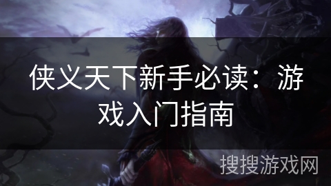 侠义天下新手必读：游戏入门指南