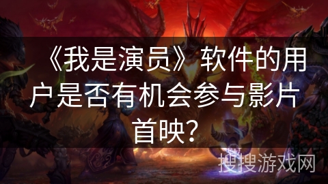 《我是演员》软件的用户是否有机会参与影片首映？