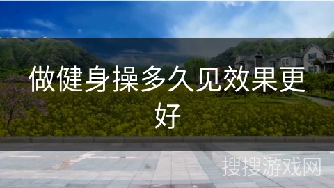 做健身操多久见效果更好