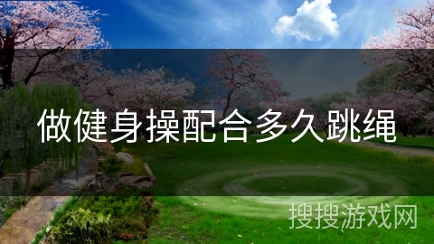 做健身操配合多久跳绳