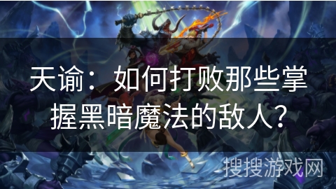 天谕：如何打败那些掌握黑暗魔法的敌人？