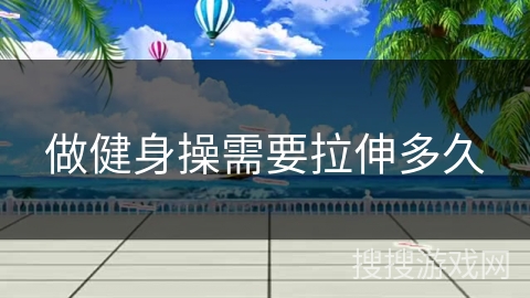 做健身操需要拉伸多久