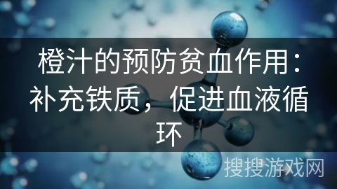 橙汁的预防贫血作用:补充铁质,促进血液循环