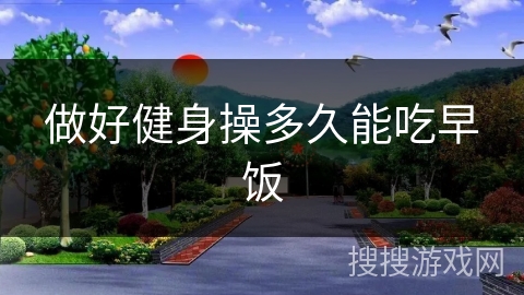 做好健身操多久能吃早饭