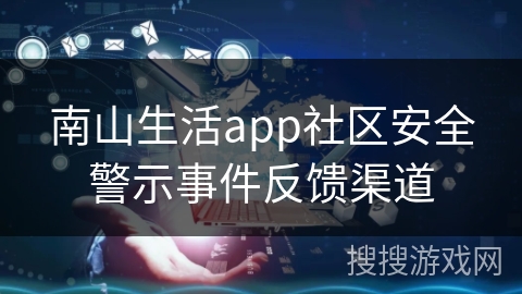 南山生活app社区安全警示事件反馈渠道