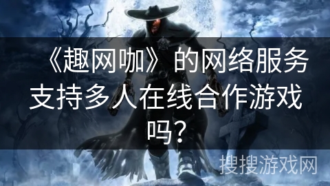 《趣网咖》的网络服务支持多人在线合作游戏吗？