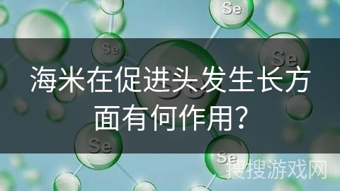 海米在促进头发生长方面有何作用？