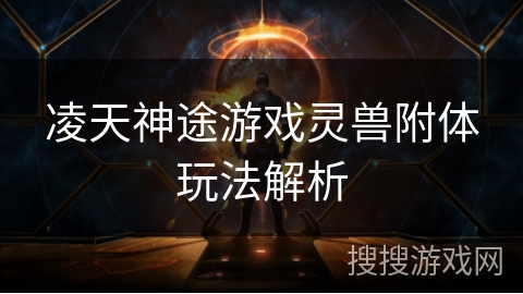 凌天神途游戏灵兽附体玩法解析