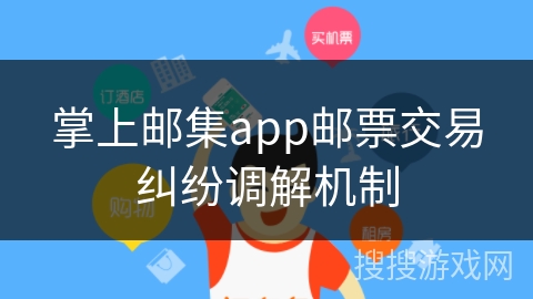 掌上邮集app邮票交易纠纷调解机制