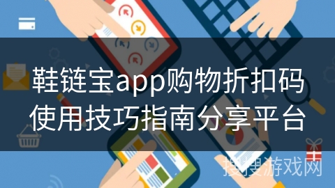 鞋链宝app购物折扣码使用技巧指南分享平台 鞋链宝app购物折扣码使用技巧指南分享平台