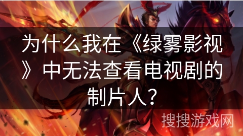 为什么我在《绿雾影视》中无法查看电视剧的制片人？