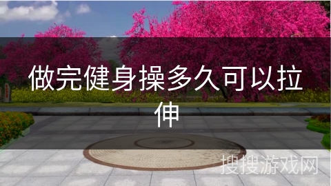 做完健身操多久可以拉伸