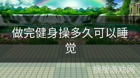 做完健身操多久可以睡觉 做完健身操多久可以睡觉