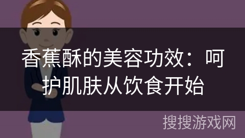 香蕉酥的美容功效：呵护肌肤从饮食开始