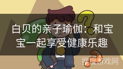 白贝的亲子瑜伽：和宝宝一起享受健康乐趣