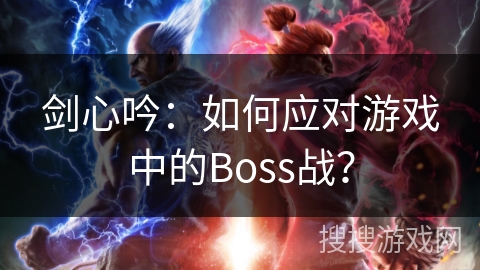 剑心吟：如何应对游戏中的Boss战？