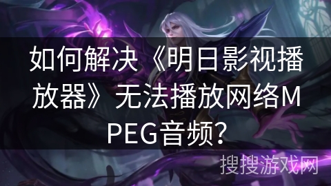 如何解决《明日影视播放器》无法播放网络MPEG音频? 如何解决《明日影视播放器》无法播放网络MPEG音频?